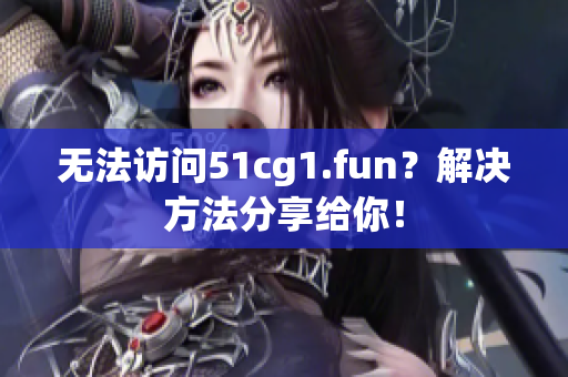 無法訪問51cg1.fun？解決方法分享給你！