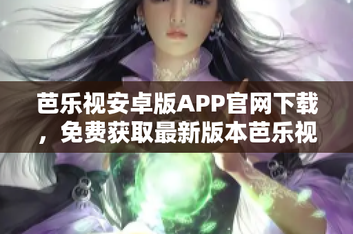 芭樂視安卓版APP官網(wǎng)下載，免費獲取最新版本芭樂視APP。