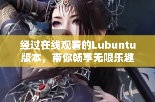 經(jīng)過在線觀看的Lubuntu版本，帶你暢享無限樂趣