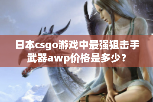 日本csgo游戲中最強狙擊手武器awp價格是多少？