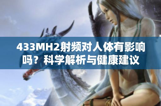 433MH2射頻對人體有影響嗎？科學(xué)解析與健康建議