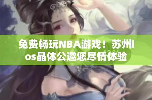 免費暢玩NBA游戲！蘇州ios晶體公邀您盡情體驗