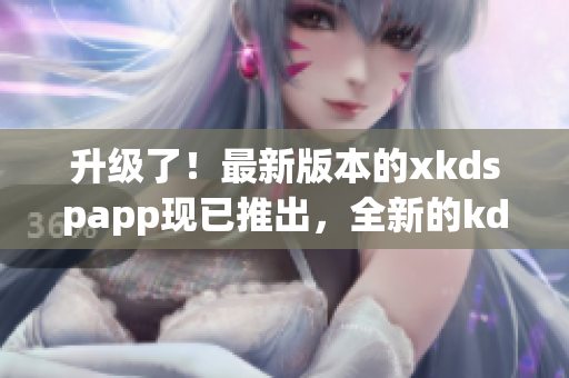 升級了！最新版本的xkdspapp現(xiàn)已推出，全新的kdb免會員版即將上線，請期待！