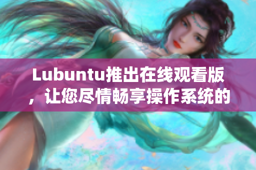 Lubuntu推出在線觀看版，讓您盡情暢享操作系統(tǒng)的全新體驗