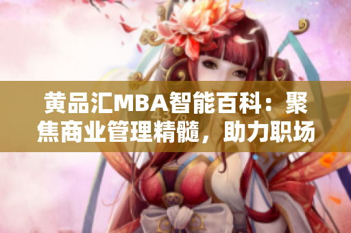 黃品匯MBA智能百科：聚焦商業(yè)管理精髓，助力職場精英的智慧積累