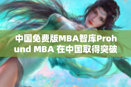 中國免費(fèi)版MBA智庫Prohund MBA 在中國取得突破性進(jìn)展