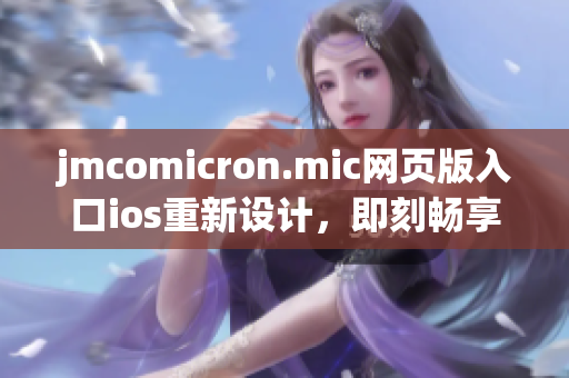 jmcomicron.mic網(wǎng)頁(yè)版入口ios重新設(shè)計(jì)，即刻暢享精彩漫畫閱讀