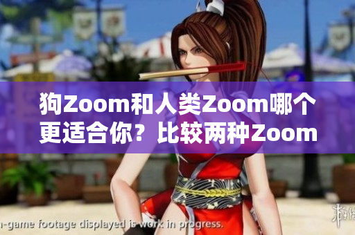 狗Zoom和人類Zoom哪個(gè)更適合你？比較兩種Zoom設(shè)備的優(yōu)缺點(diǎn)