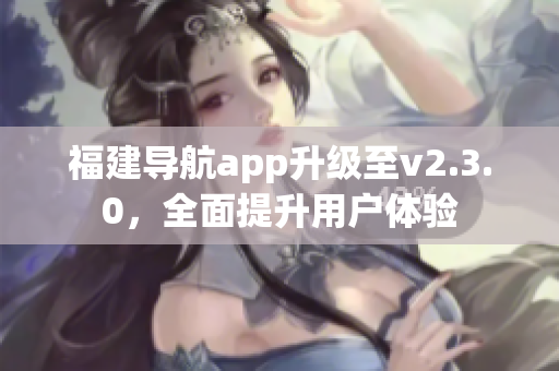 福建導航app升級至v2.3.0，全面提升用戶體驗