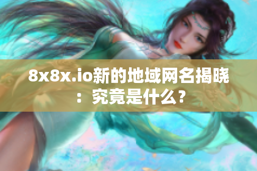 8x8x.io新的地域網(wǎng)名揭曉：究竟是什么？