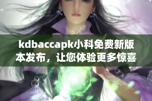 kdbaccapk小科免費新版本發(fā)布，讓您體驗更多驚喜