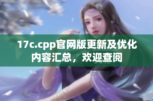 17c.cpp官網(wǎng)版更新及優(yōu)化內(nèi)容匯總，歡迎查閱