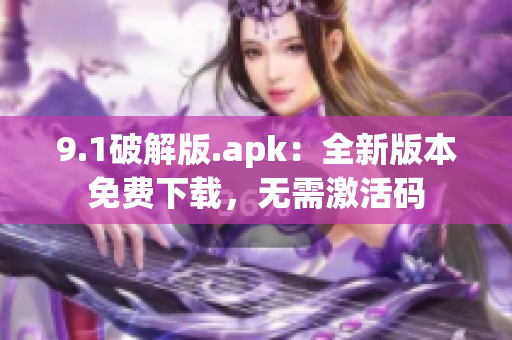 9.1破解版.apk：全新版本免費(fèi)下載，無需激活碼