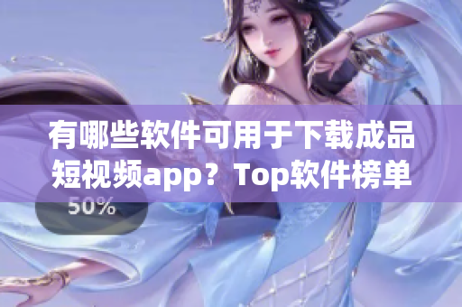 有哪些軟件可用于下載成品短視頻app？Top軟件榜單揭秘