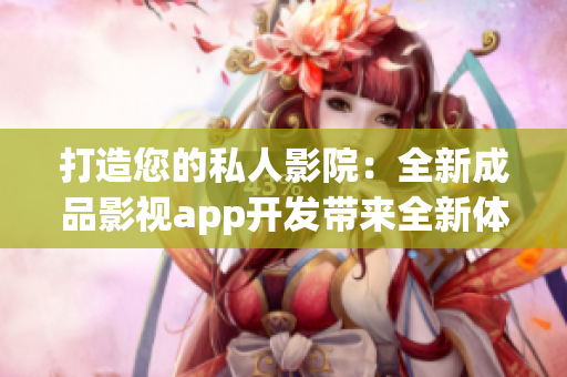 打造您的私人影院：全新成品影視app開(kāi)發(fā)帶來(lái)全新體驗(yàn)