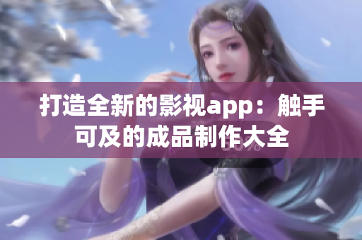 打造全新的影視app：觸手可及的成品制作大全