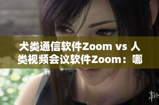 犬類(lèi)通信軟件Zoom vs 人類(lèi)視頻會(huì)議軟件Zoom：哪個(gè)更適合你的需求？