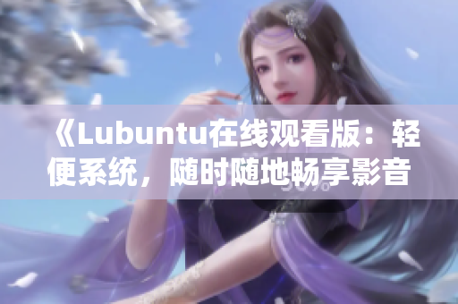 《Lubuntu在線觀看版：輕便系統(tǒng)，隨時(shí)隨地暢享影音樂(lè)趣》