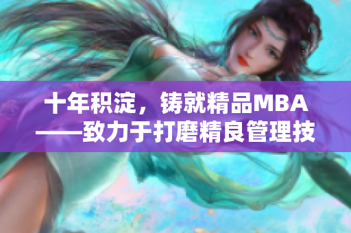 十年積淀，鑄就精品MBA——致力于打磨精良管理技能的研究生商學(xué)院