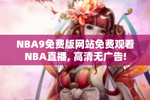 NBA9免費(fèi)版網(wǎng)站免費(fèi)觀看NBA直播, 高清無廣告!