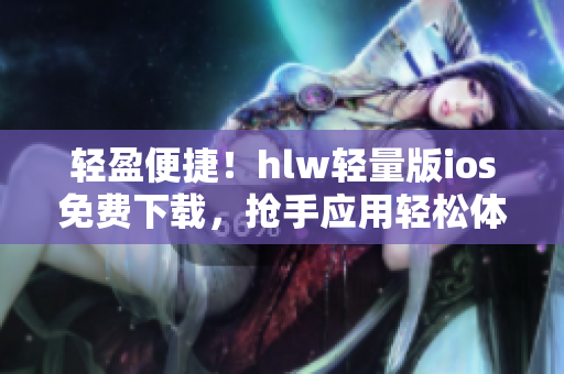 輕盈便捷！hlw輕量版ios免費下載，搶手應用輕松體驗