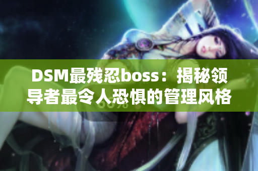 DSM最殘忍boss：揭秘領導者最令人恐懼的管理風格