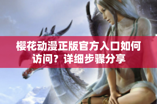 櫻花動漫正版官方入口如何訪問？詳細(xì)步驟分享