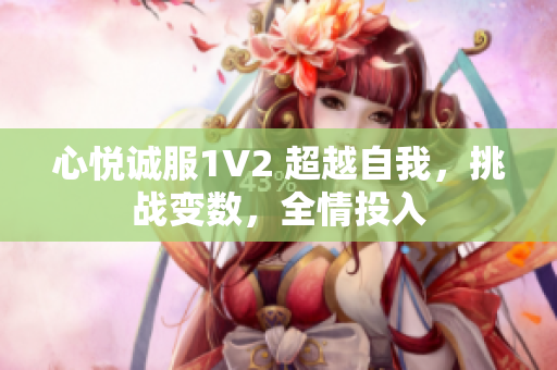 心悅誠服1V2 超越自我，挑戰(zhàn)變數(shù)，全情投入