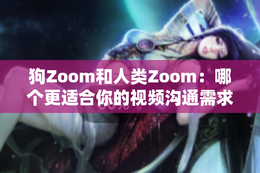 狗Zoom和人類Zoom：哪個更適合你的視頻溝通需求？