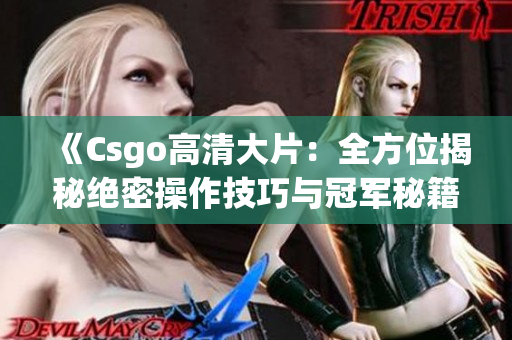 《Csgo高清大片：全方位揭秘絕密操作技巧與冠軍秘籍，絕不容錯(cuò)過！》