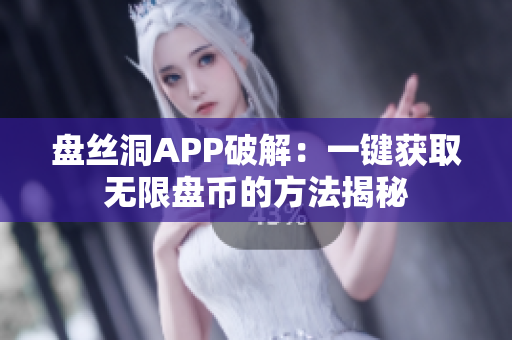 盤絲洞APP破解：一鍵獲取無限盤幣的方法揭秘