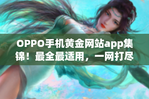 OPPO手機(jī)黃金網(wǎng)站app集錦！最全最適用，一網(wǎng)打盡。