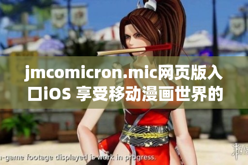 jmcomicron.mic網(wǎng)頁(yè)版入口iOS 享受移動(dòng)漫畫(huà)世界的暢快體驗(yàn)