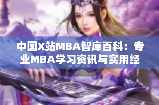 中國X站MBA智庫百科：專業(yè)MBA學(xué)習(xí)資訊與實(shí)用經(jīng)驗(yàn)共享