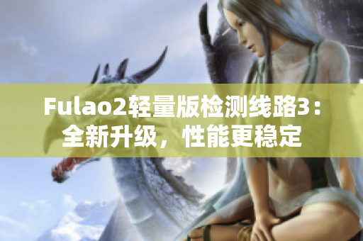 Fulao2輕量版檢測線路3：全新升級，性能更穩(wěn)定