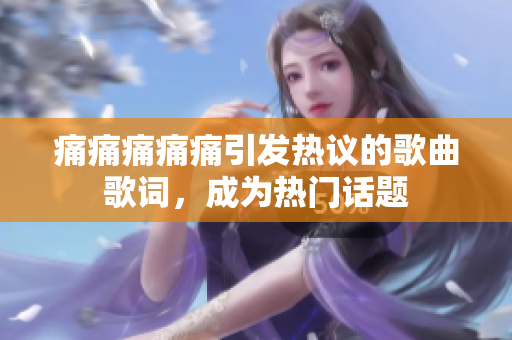 痛痛痛痛痛引發(fā)熱議的歌曲歌詞，成為熱門話題