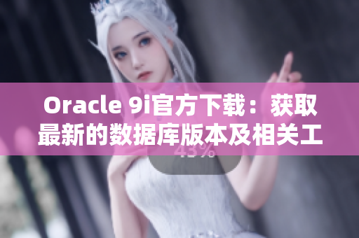 Oracle 9i官方下載：獲取最新的數(shù)據(jù)庫(kù)版本及相關(guān)工具