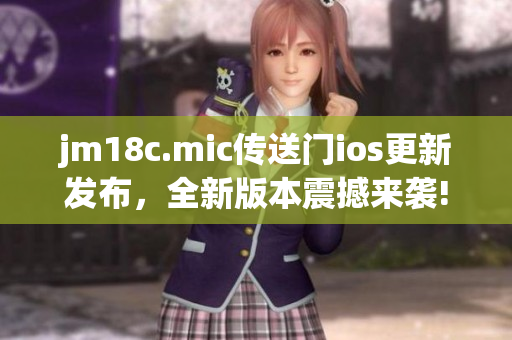 jm18c.mic傳送門(mén)ios更新發(fā)布，全新版本震撼來(lái)襲!