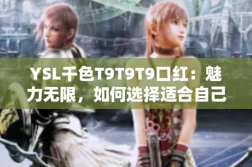 YSL千色T9T9T9口紅：魅力無限，如何選擇適合自己的顏色？