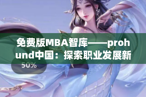 免費版MBA智庫——prohund中國：探索職業(yè)發(fā)展新思路