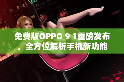 免費(fèi)版OPPO 9 1重磅發(fā)布，全方位解析手機(jī)新功能