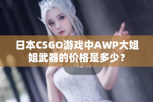 日本CSGO游戲中AWP大姐姐武器的價格是多少？