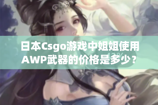 日本Csgo游戲中姐姐使用AWP武器的價格是多少？