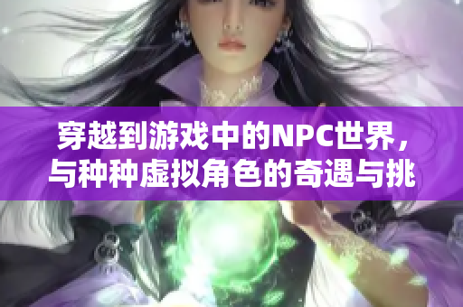 穿越到游戲中的NPC世界，與種種虛擬角色的奇遇與挑戰(zhàn)