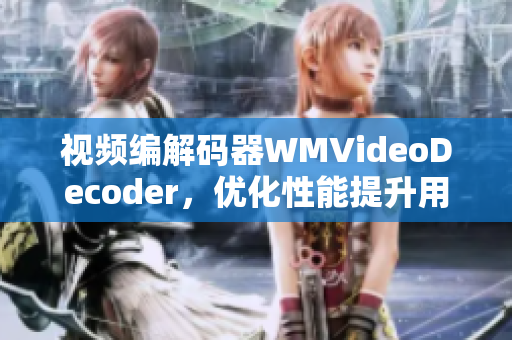 視頻編解碼器WMVideoDecoder，優(yōu)化性能提升用戶體驗(yàn)