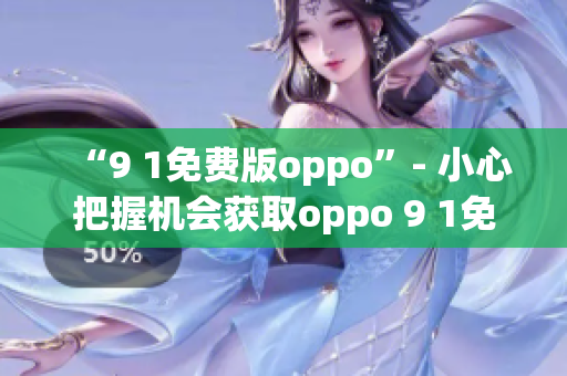 “9 1免費(fèi)版oppo”- 小心把握機(jī)會(huì)獲取oppo 9 1免費(fèi)版