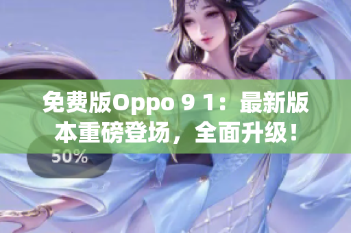 免費(fèi)版Oppo 9 1：最新版本重磅登場，全面升級(jí)！