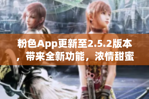 粉色App更新至2.5.2版本，帶來全新功能，濃情甜蜜體驗