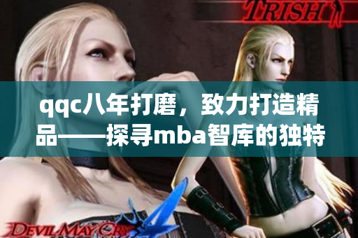 qqc八年打磨，致力打造精品——探尋mba智庫的獨特之道