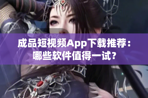 成品短視頻App下載推薦：哪些軟件值得一試？